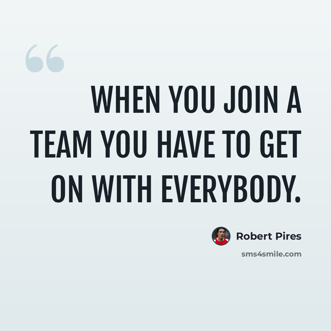 “When you join a team you have to get on with everybody.” quote by Robert Pires