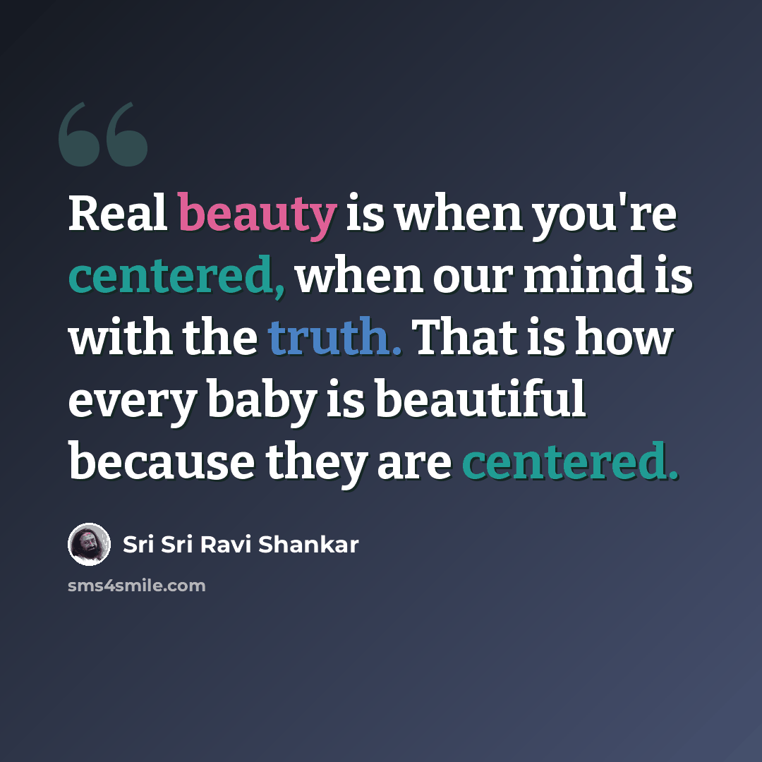 “Real beauty is when you're centered, when our mind is with the truth. That is how every baby is beautiful because they are centered.” quote by Sri Sri Ravi Shankar