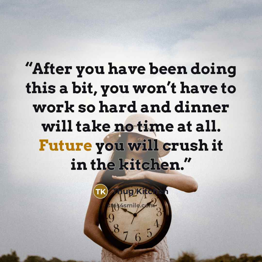 “After you have been doing this a bit, you won’t have to work so hard and dinner will take no time at all. Future you will crush it in the kitchen.” quote by Thug Kitchen