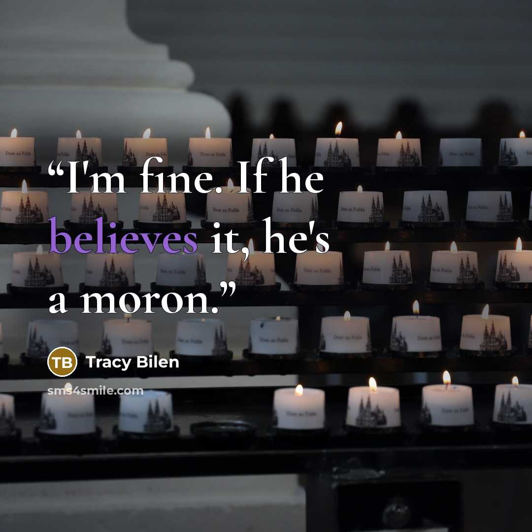 “I'm fine. If he believes it, he's a moron.” quote by Tracy Bilen
