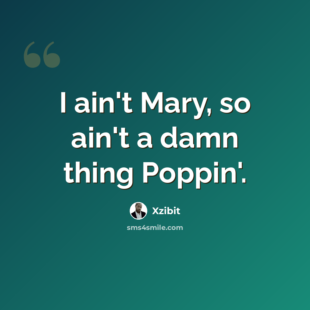 “I ain't Mary, so ain't a damn thing Poppin'.” quote by Xzibit