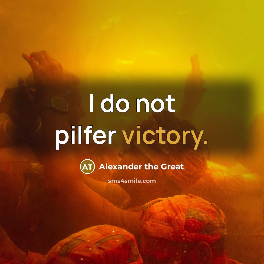 “I do not pilfer victory.” quote by Alexander the Great