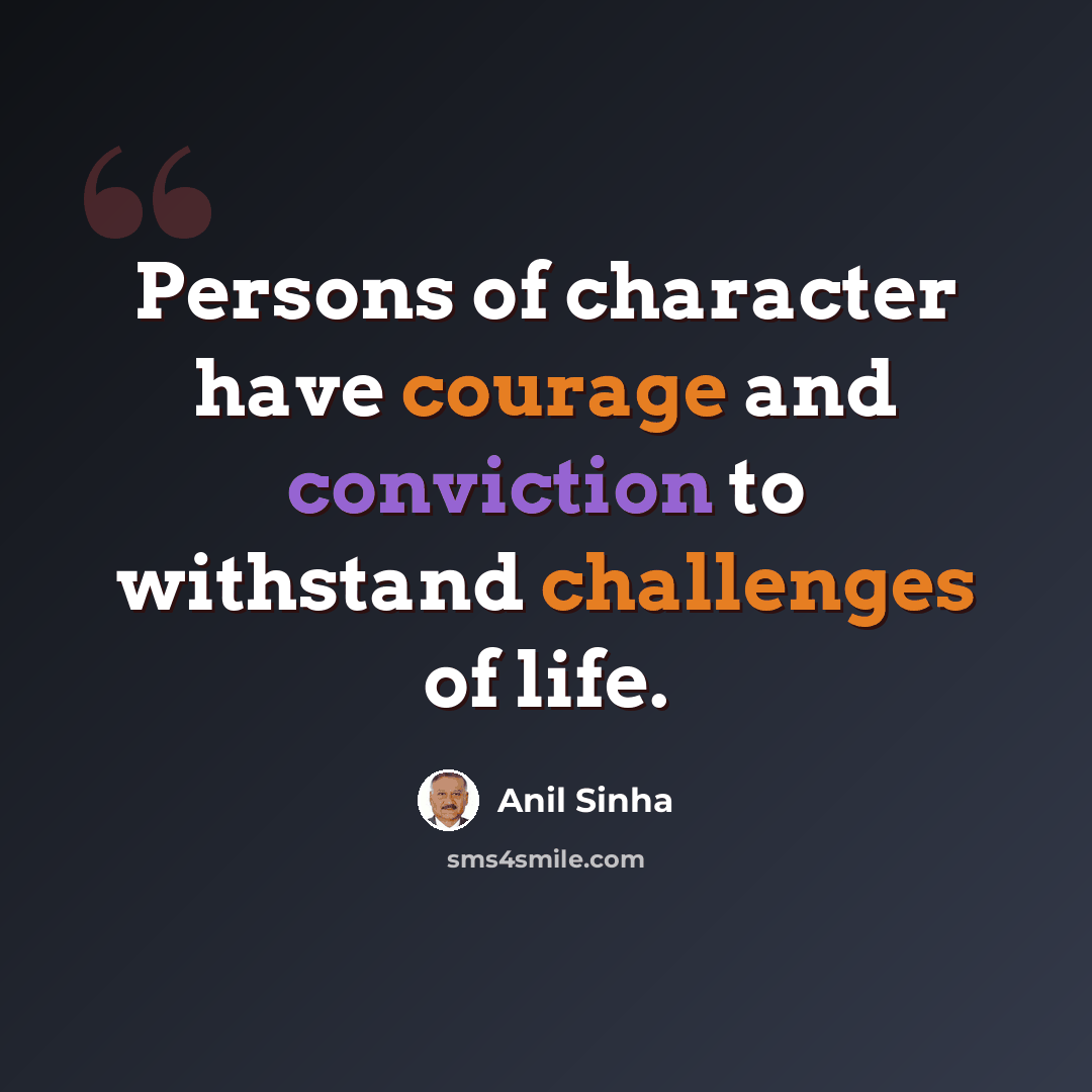 “Persons of character have courage and conviction to withstand challenges of life.” quote by Anil Sinha