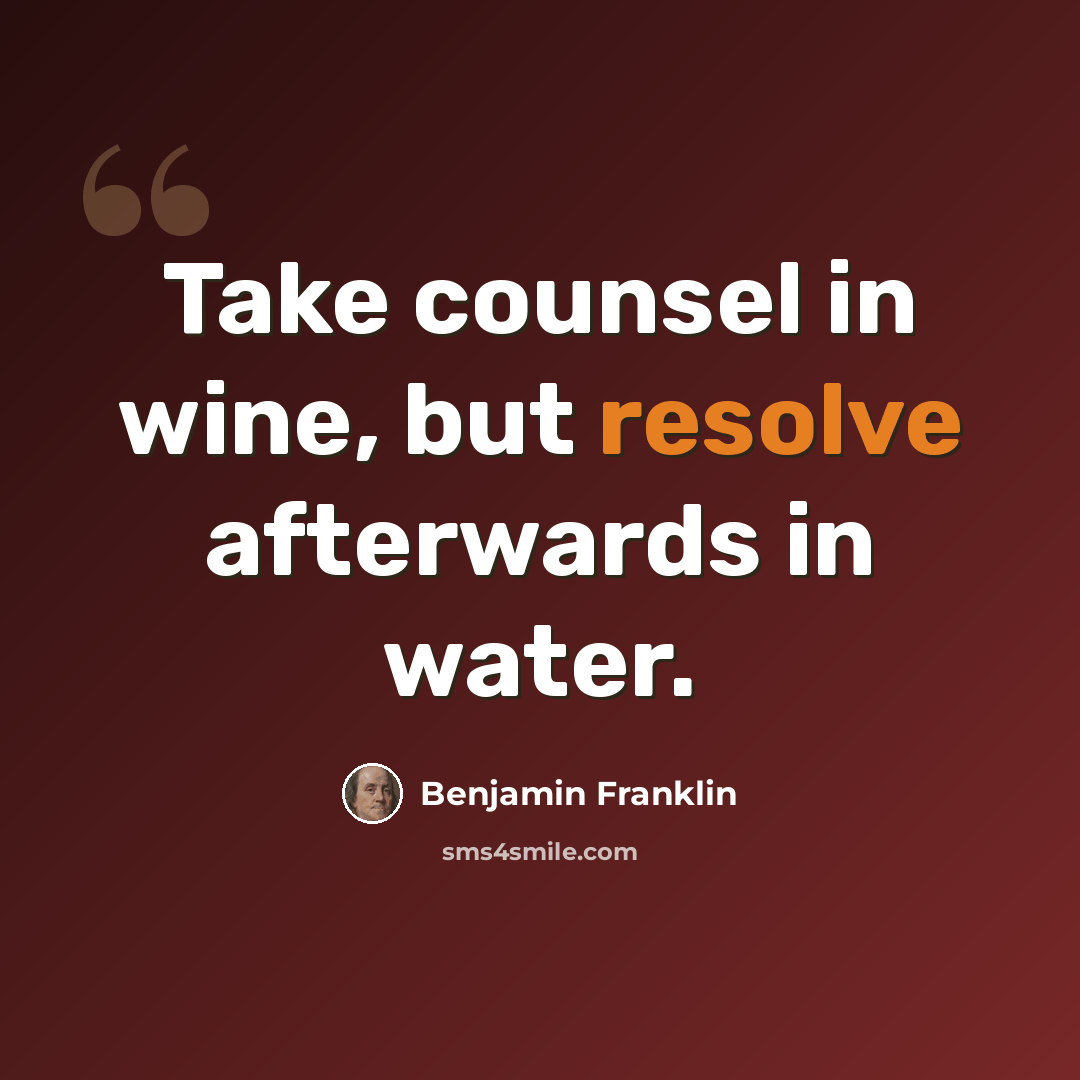 “Take counsel in wine, but resolve afterwards in water.” quote by Benjamin Franklin