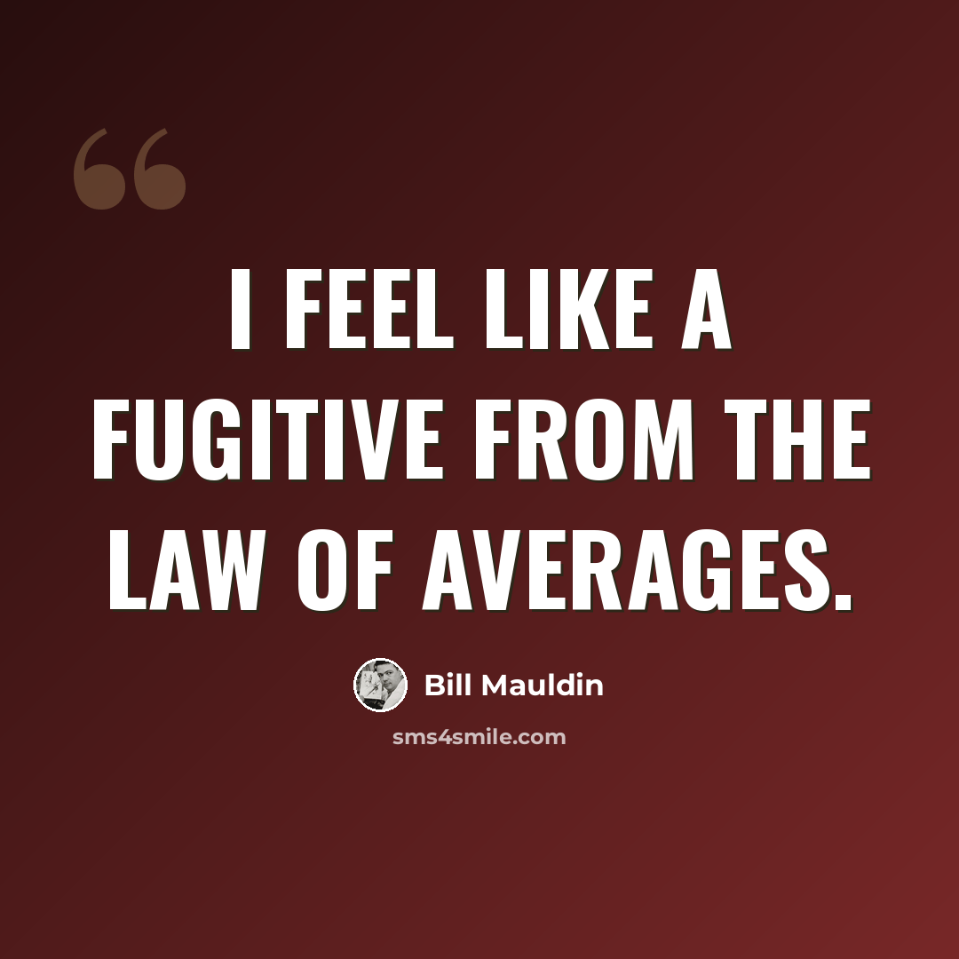“I feel like a fugitive from the law of averages.” quote by Bill Mauldin