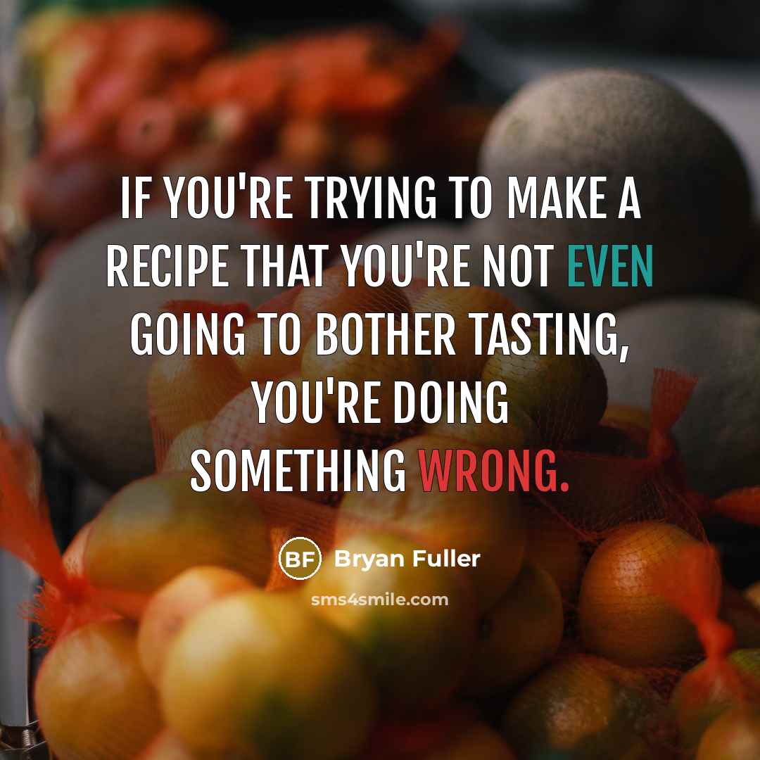 “If you're trying to make a recipe that you're not even going to bother tasting, you're doing something wrong.” quote by Bryan Fuller