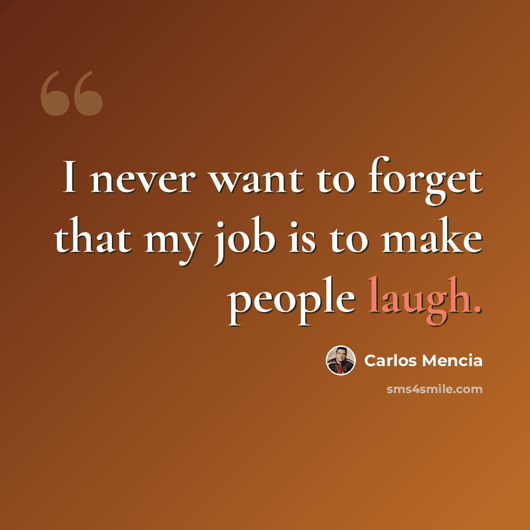 “I never want to forget that my job is to make people laugh.” quote by Carlos Mencia