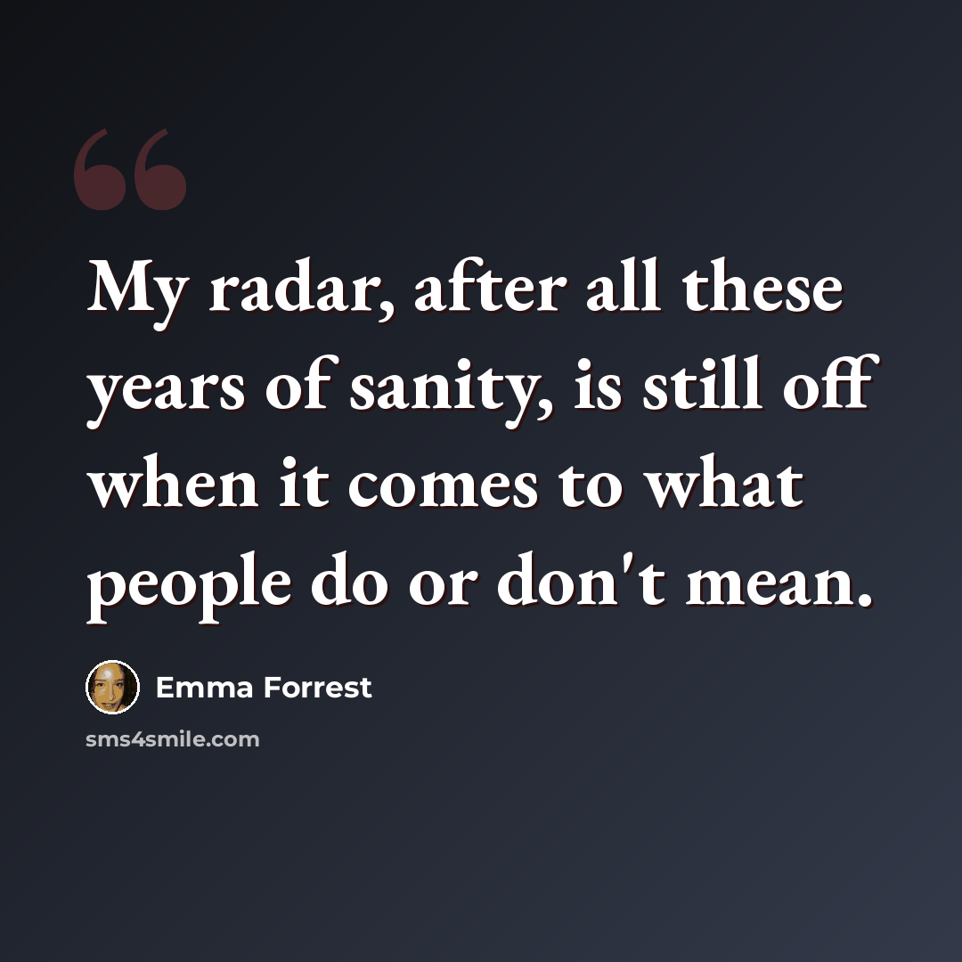 “My radar, after all these years of sanity, is still off when it comes to what people do or don't mean.” quote by Emma Forrest