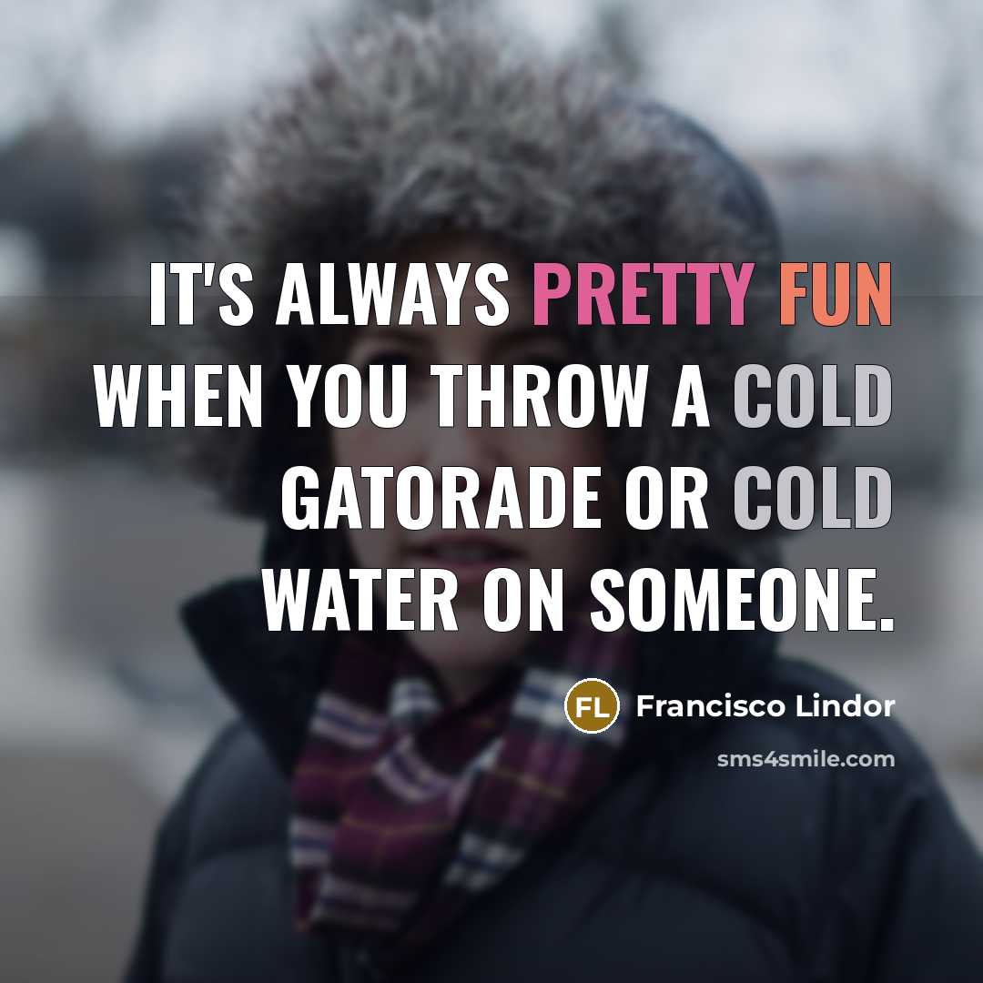 “It's always pretty fun when you throw a cold Gatorade or cold water on someone.” quote by Francisco Lindor