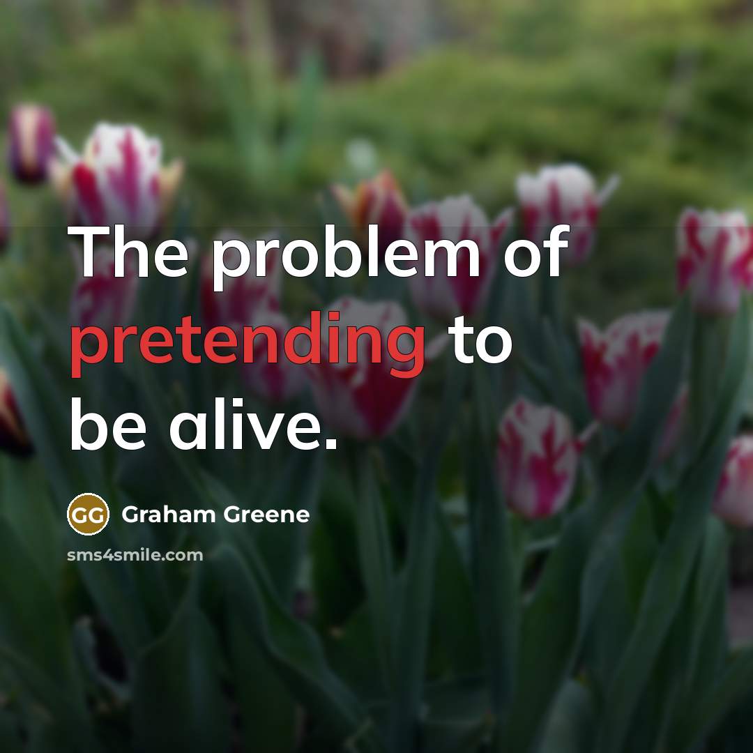 “The problem of pretending to be alive.” quote by Graham Greene