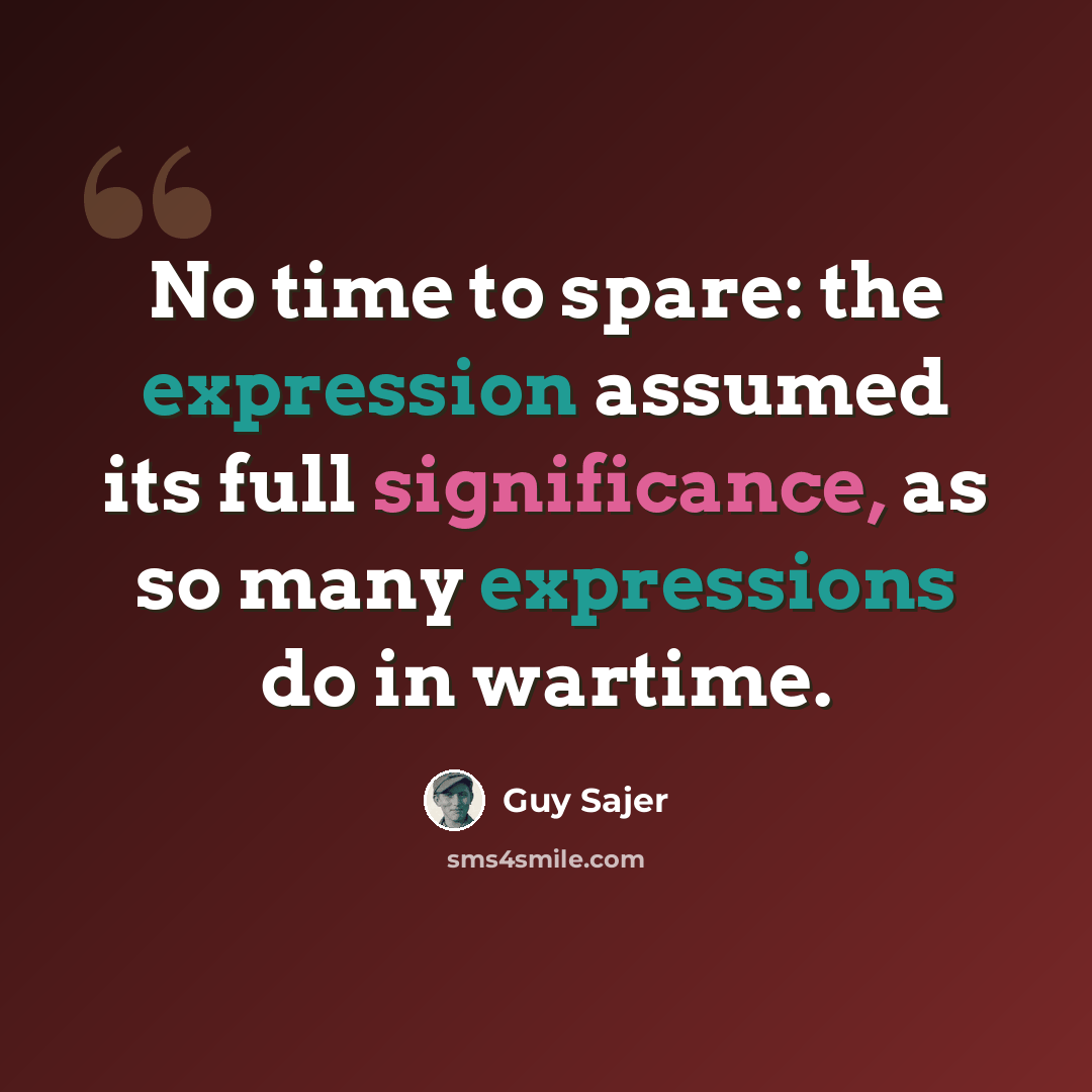 “No time to spare: the expression assumed its full significance, as so many expressions do in wartime.” quote by Guy Sajer