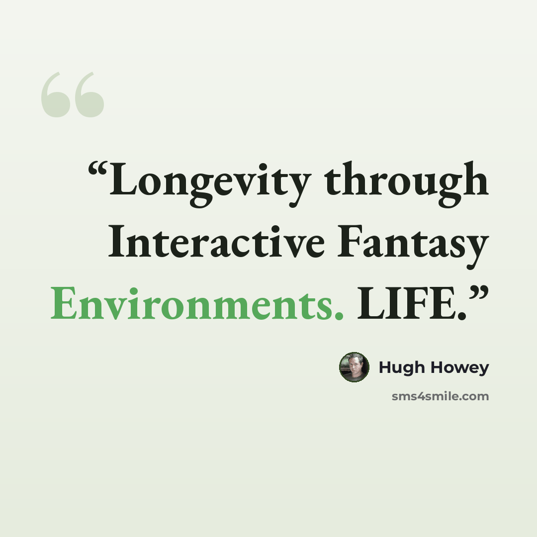 “Longevity through Interactive Fantasy Environments. LIFE.” quote by Hugh Howey