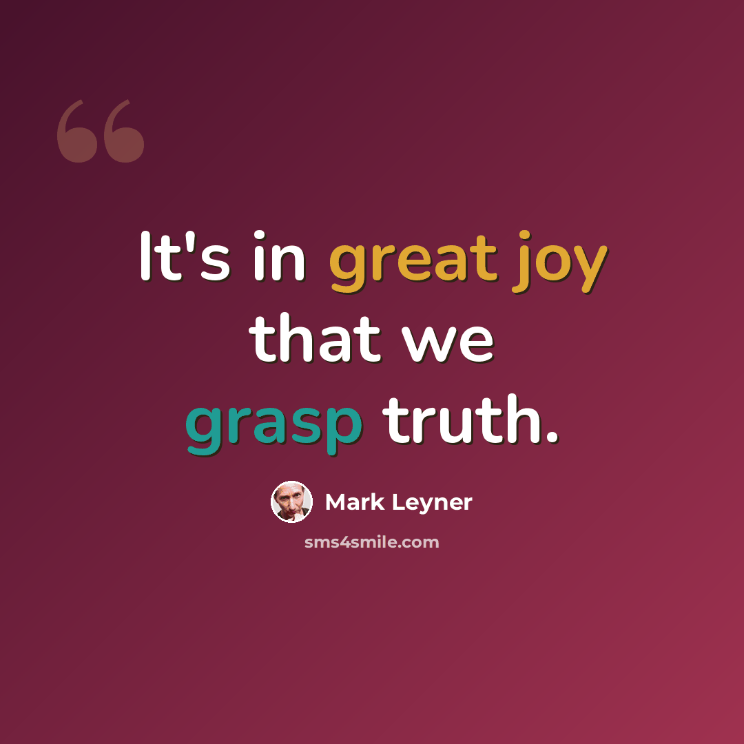 “It's in great joy that we grasp truth.” quote by Mark Leyner
