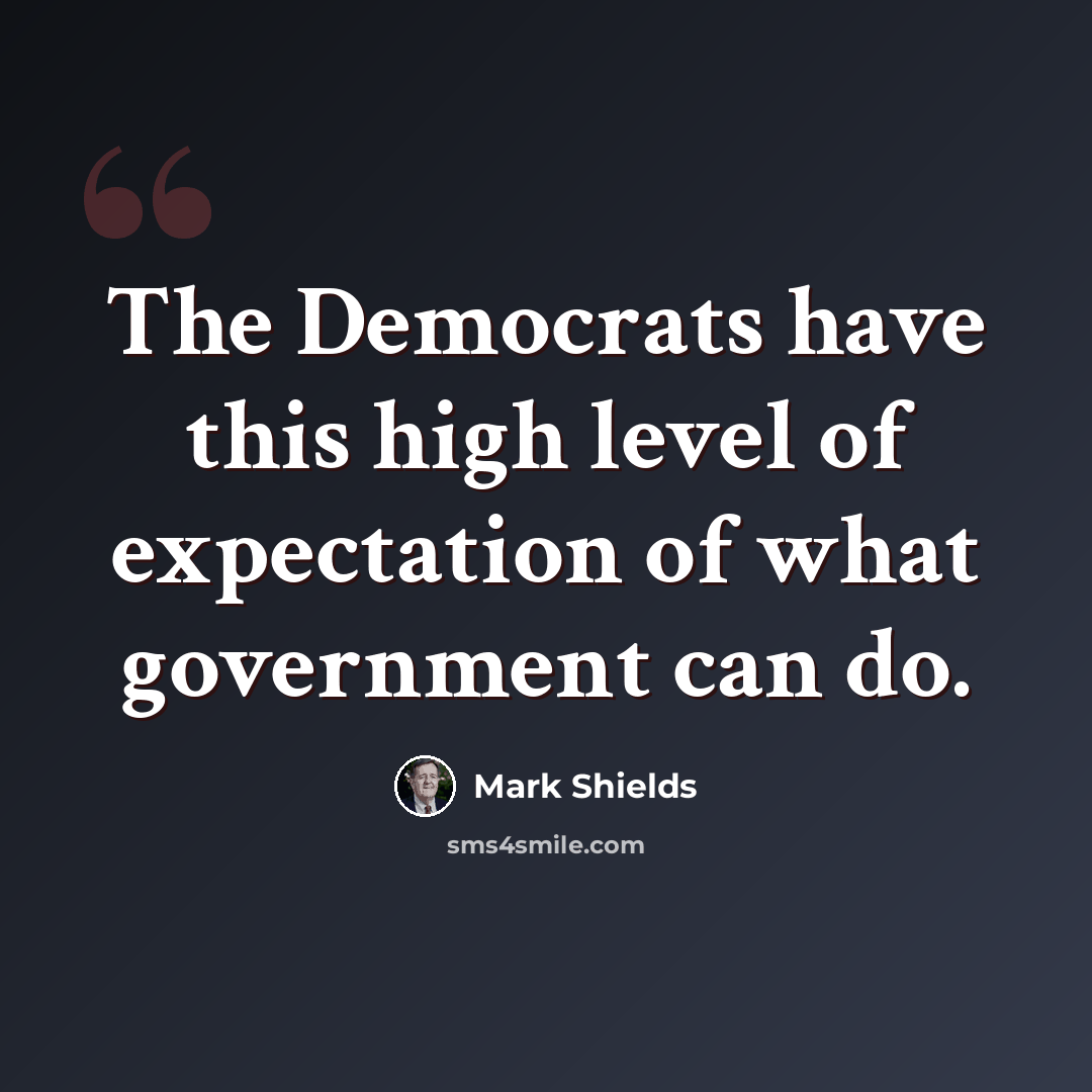 “The Democrats have this high level of expectation of what government can do.” quote by Mark Shields