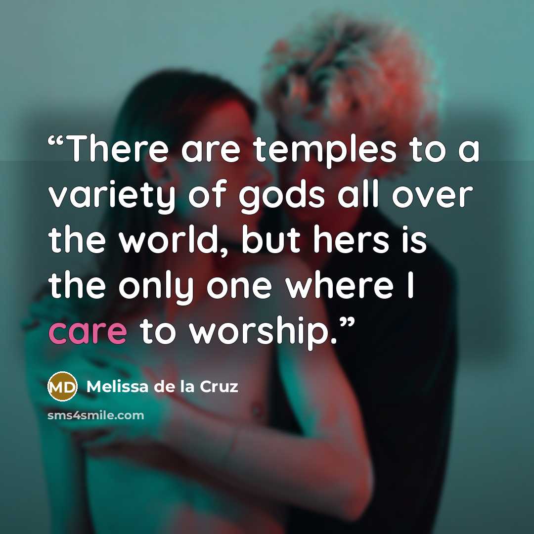 “There are temples to a variety of gods all over the world, but hers is the only one where I care to worship.” quote by Melissa de la Cruz