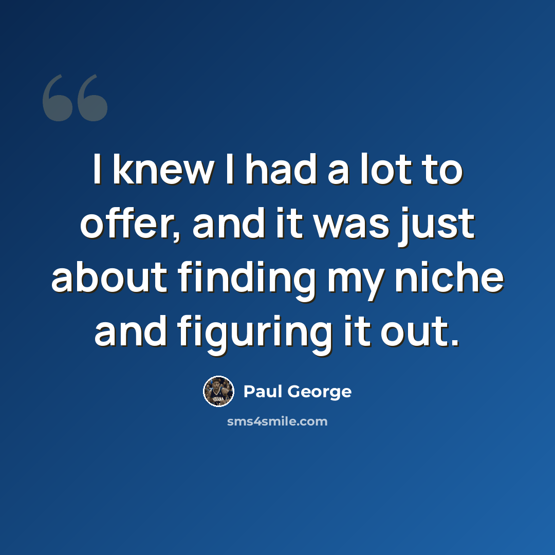 “I knew I had a lot to offer, and it was just about finding my niche and figuring it out.” quote by Paul George