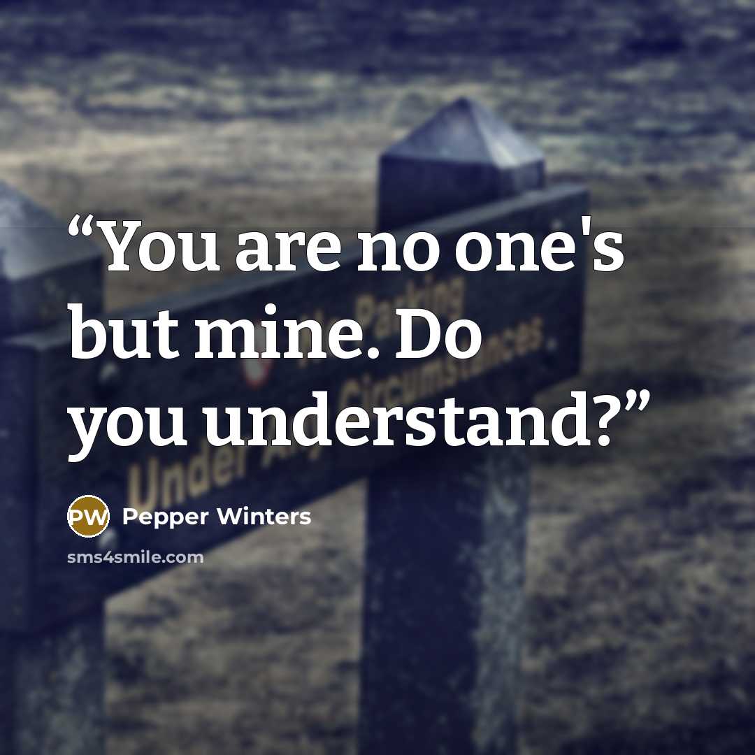“You are no one's but mine. Do you understand?” quote by Pepper Winters