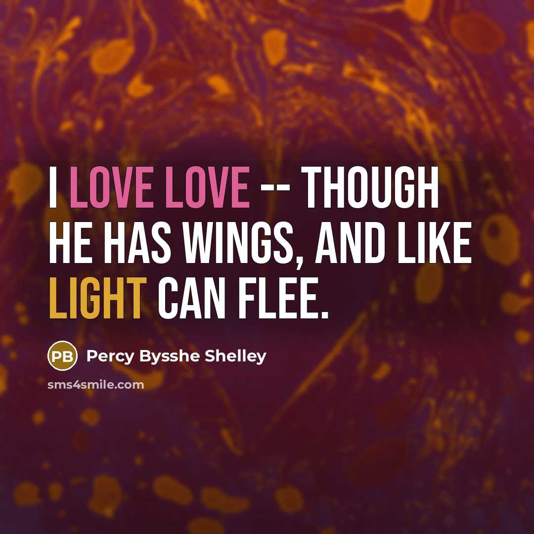“I love Love -- though he has wings, And like light can flee.” quote by Percy Bysshe Shelley