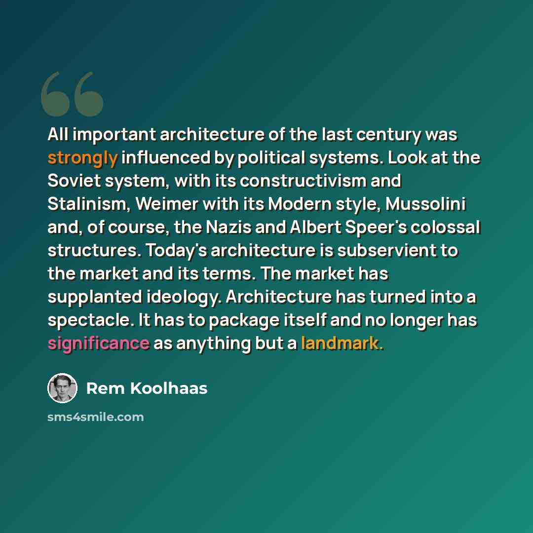 “All important architecture of the last century was strongly influenced by political systems. Look at the Soviet system, with its constructivism and Stalinism, Weimer with its Modern style, Mussolini and, of course, the Nazis and Albert Speer's colossal structures. Today's architecture is…” quote by Rem Koolhaas