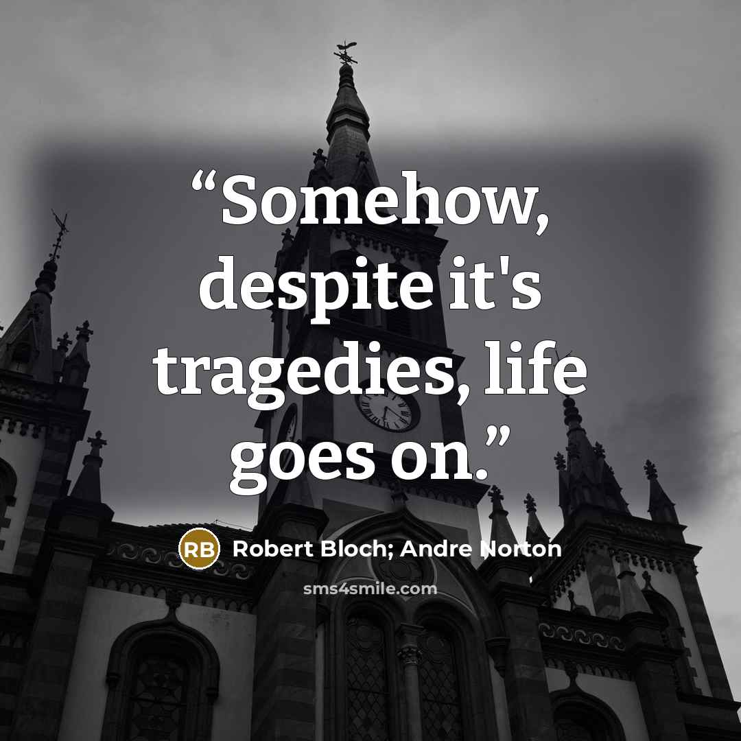 “Somehow, despite it's tragedies, life goes on.” quote by Robert Bloch; Andre Norton