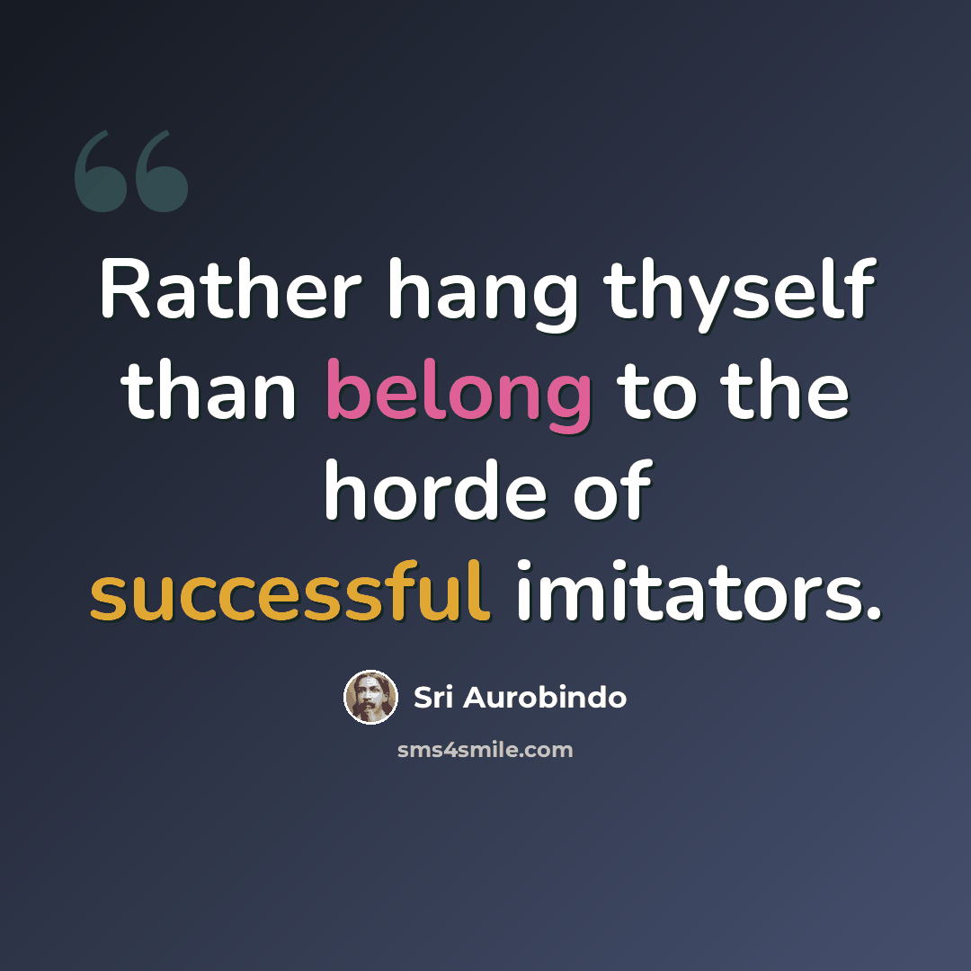 “Rather hang thyself than belong to the horde of successful imitators.” quote by Sri Aurobindo