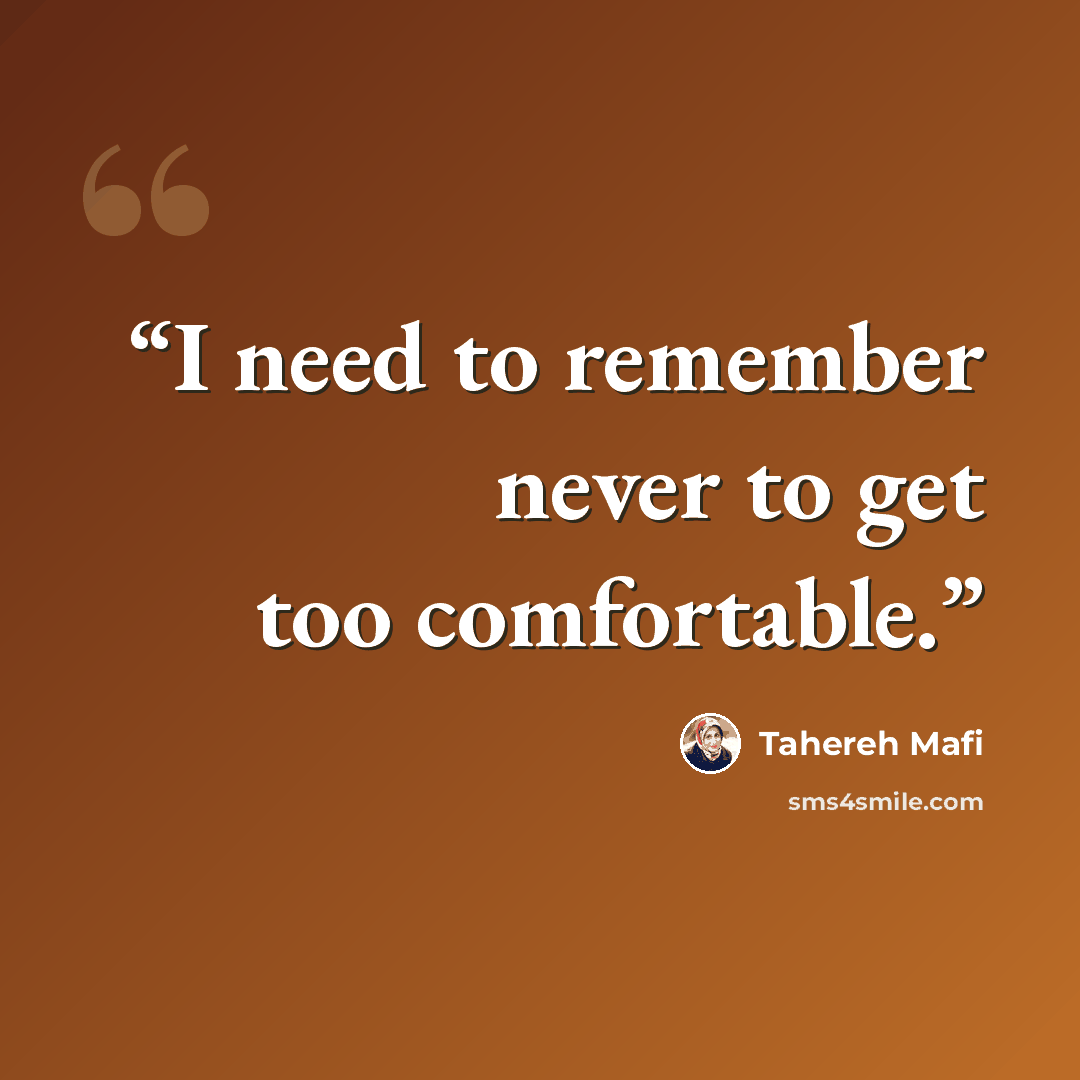 “I need to remember never to get too comfortable.” quote by Tahereh Mafi