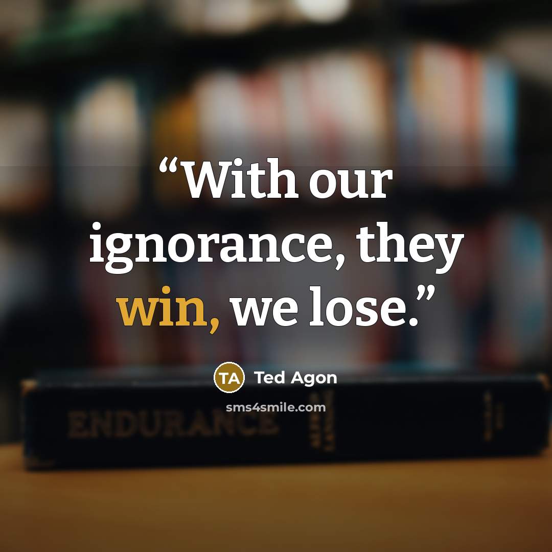 “With our ignorance, they win, we lose.” quote by Ted Agon