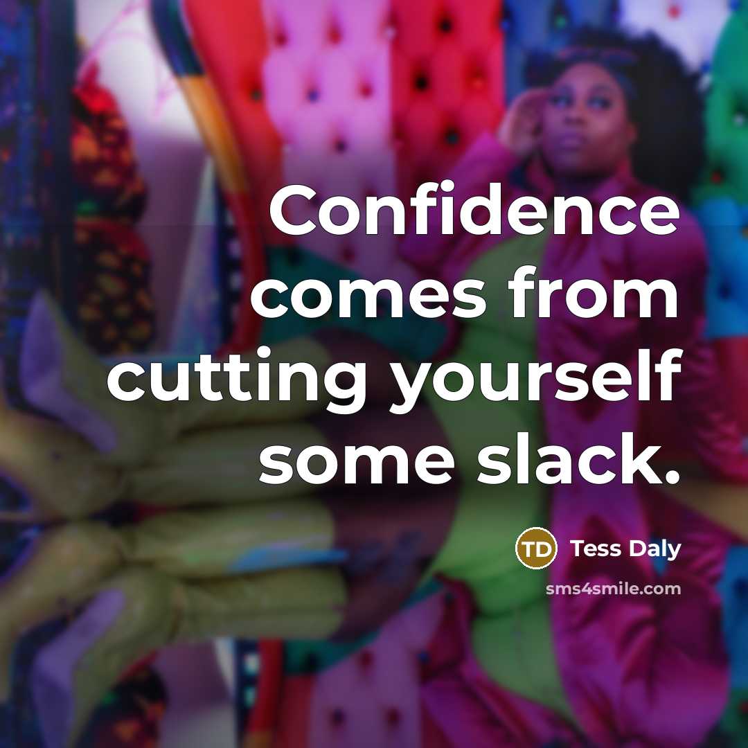 “Confidence comes from cutting yourself some slack.” quote by Tess Daly
