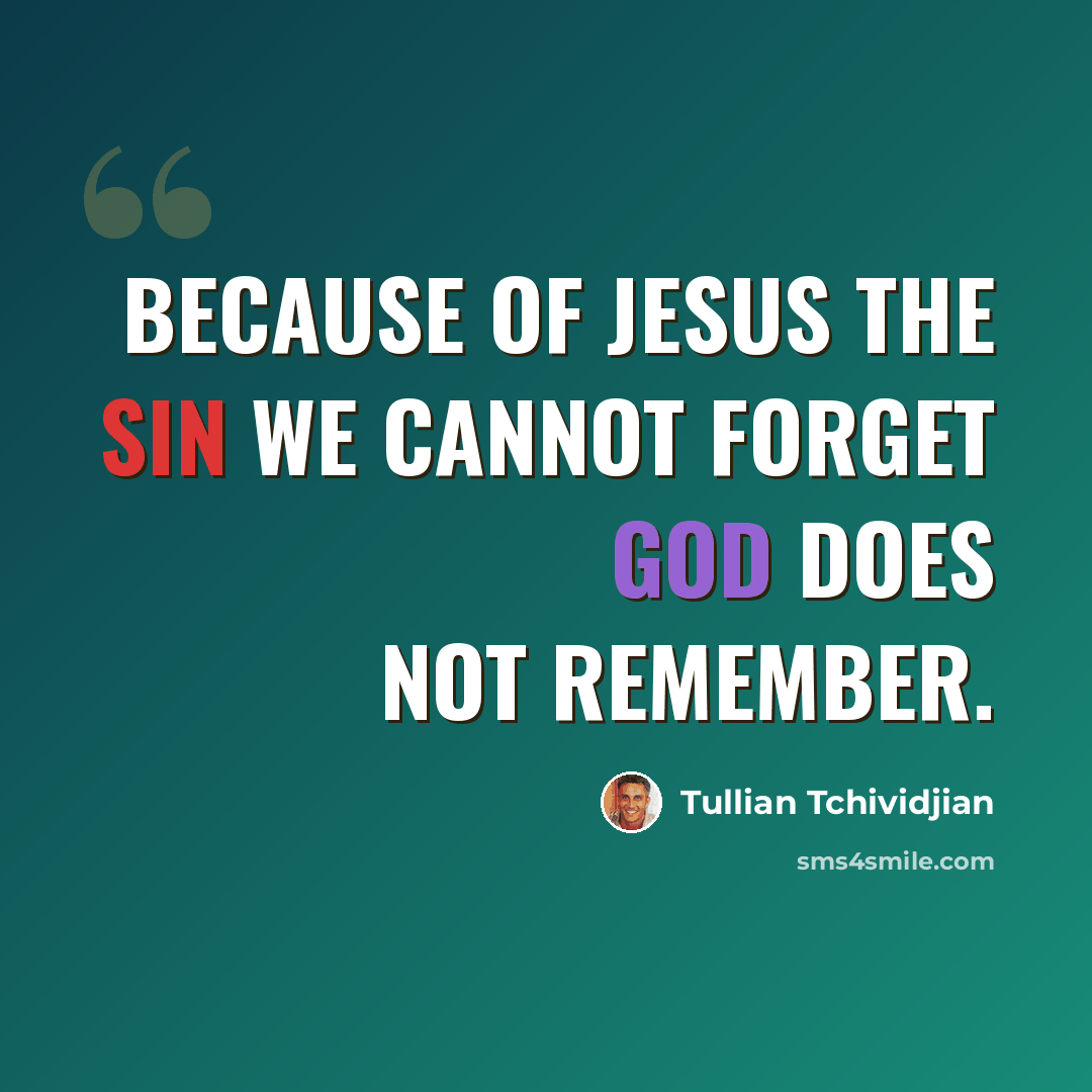 “Because of Jesus the sin we cannot forget God does not remember.” quote by Tullian Tchividjian