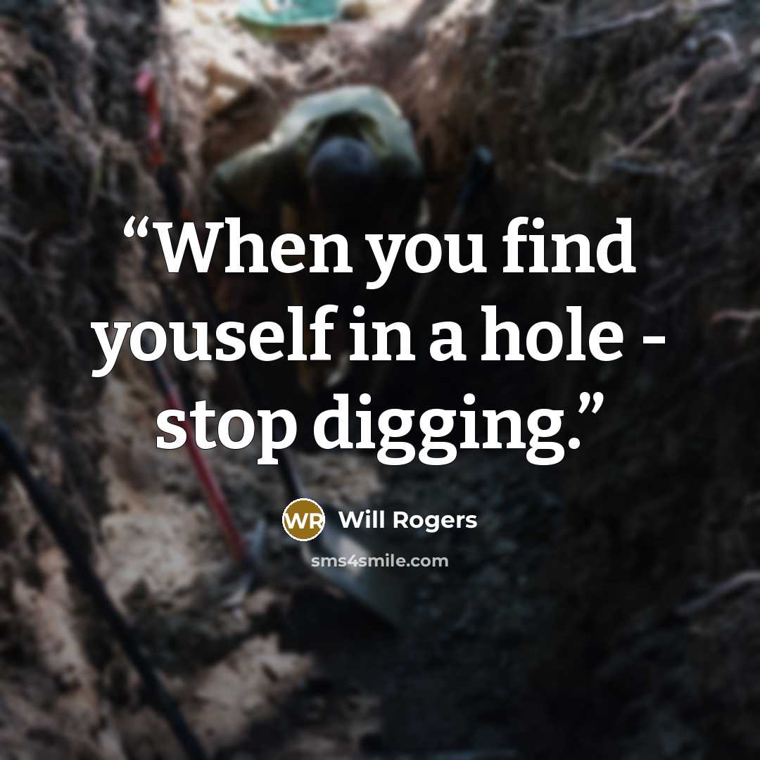 “When you find youself in a hole - stop digging.” quote by Will Rogers
