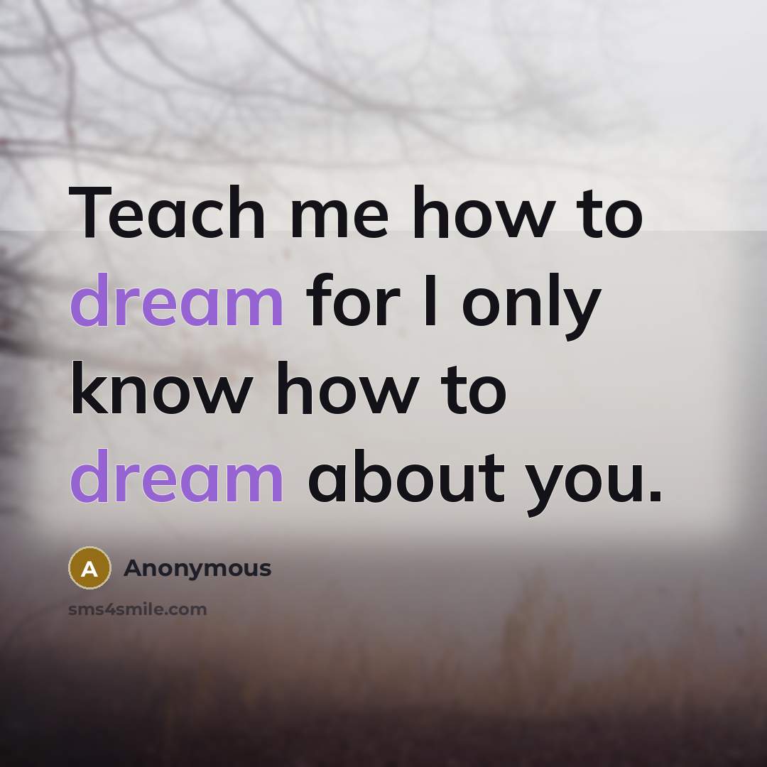 “Teach me how to dream for I only know how to dream about you.” quote by Anonymous
