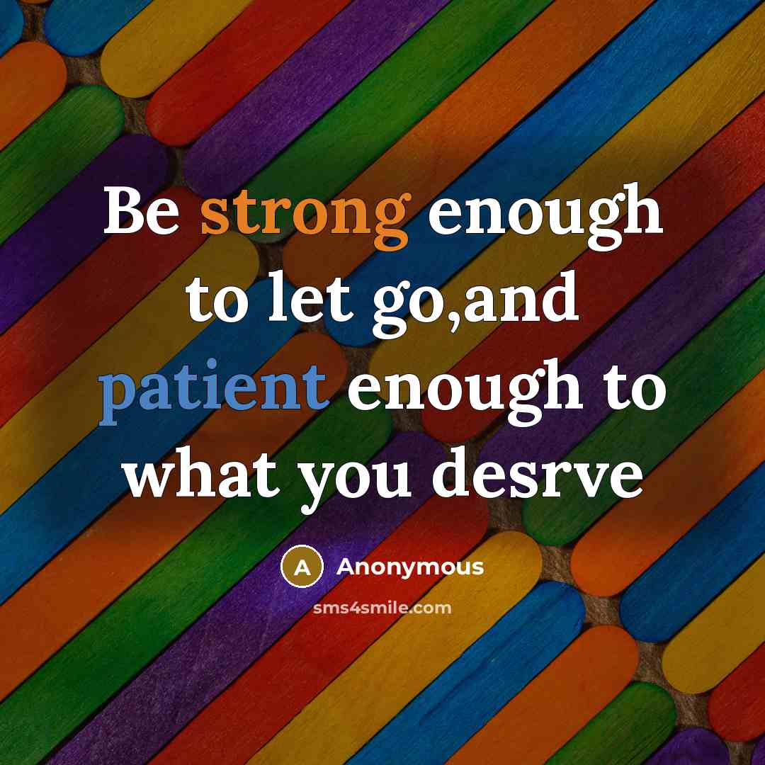 “Be strong enough to let go,and patient enough to what you desrve” quote by Anonymous