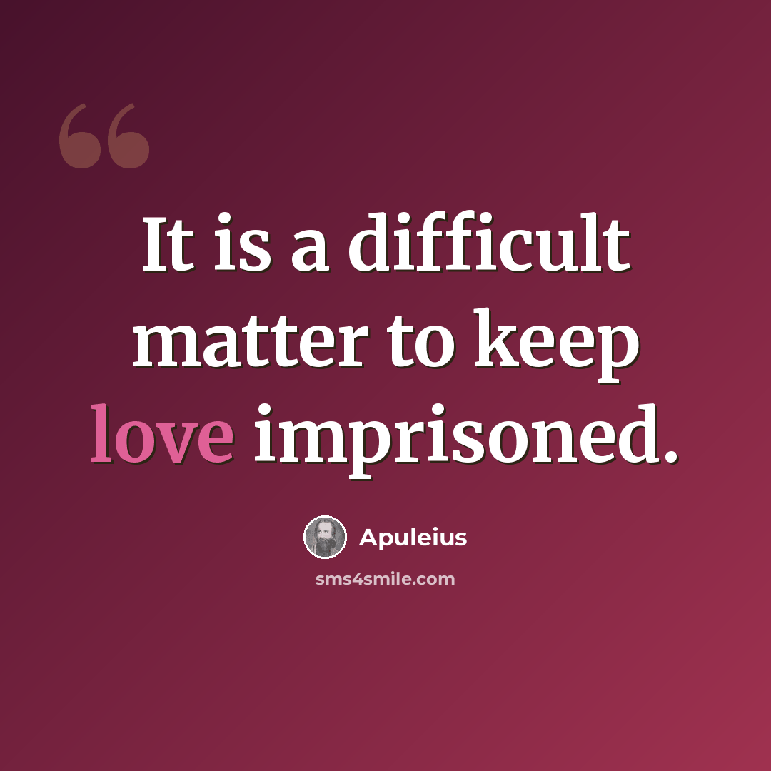 “It is a difficult matter to keep love imprisoned.” quote by Apuleius