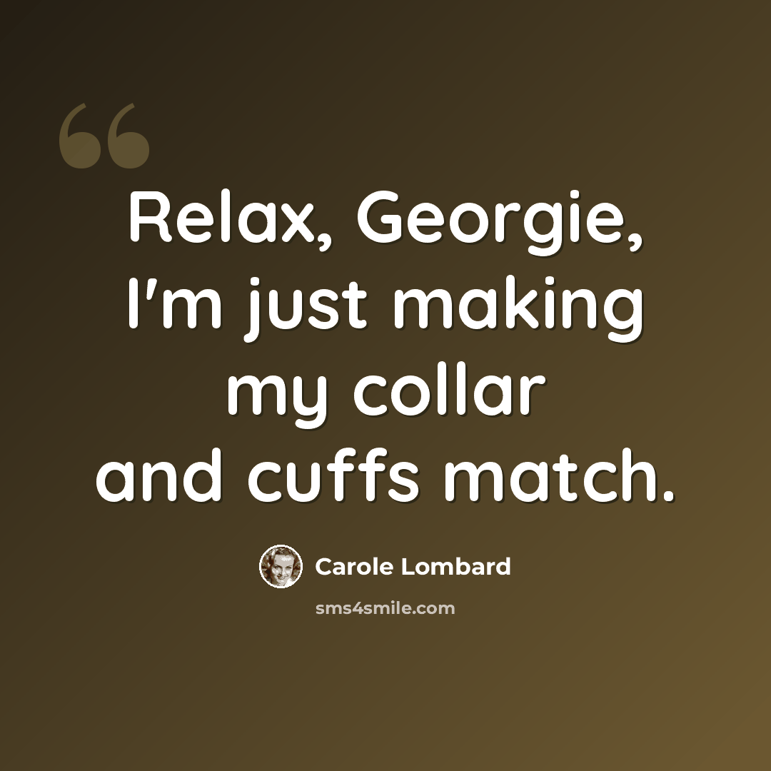 “Relax, Georgie, I'm just making my collar and cuffs match.” quote by Carole Lombard
