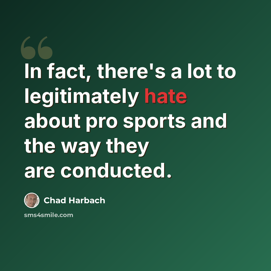 “In fact, there's a lot to legitimately hate about pro sports and the way they are conducted.” quote by Chad Harbach