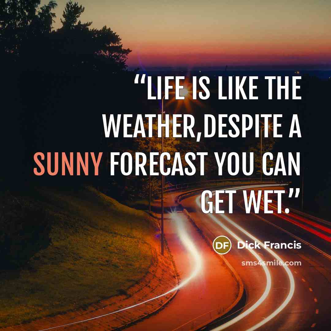 “Life is like the weather,despite a sunny forecast you can get wet.” quote by Dick Francis