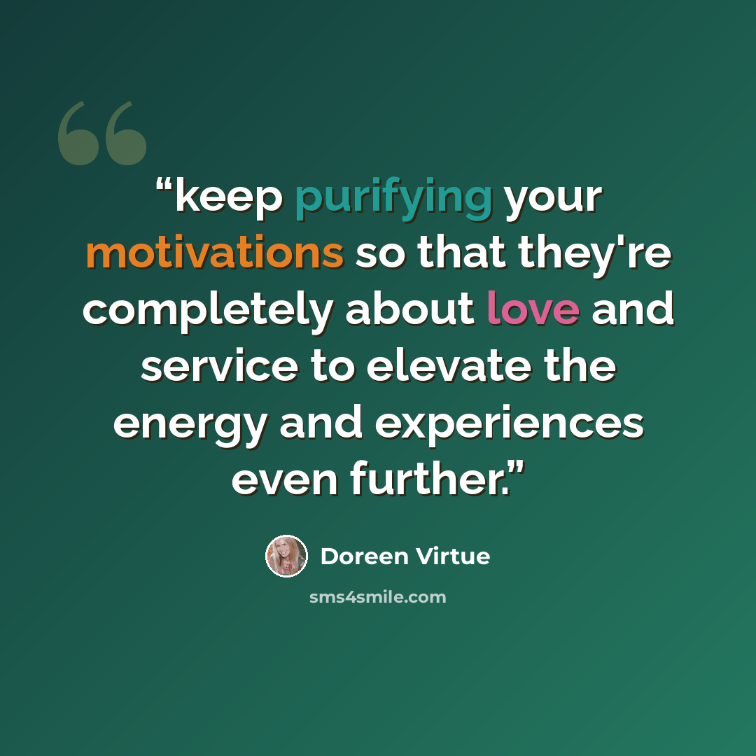 “keep purifying your motivations so that they're completely about love and service to elevate the energy and experiences even further.” quote by Doreen Virtue