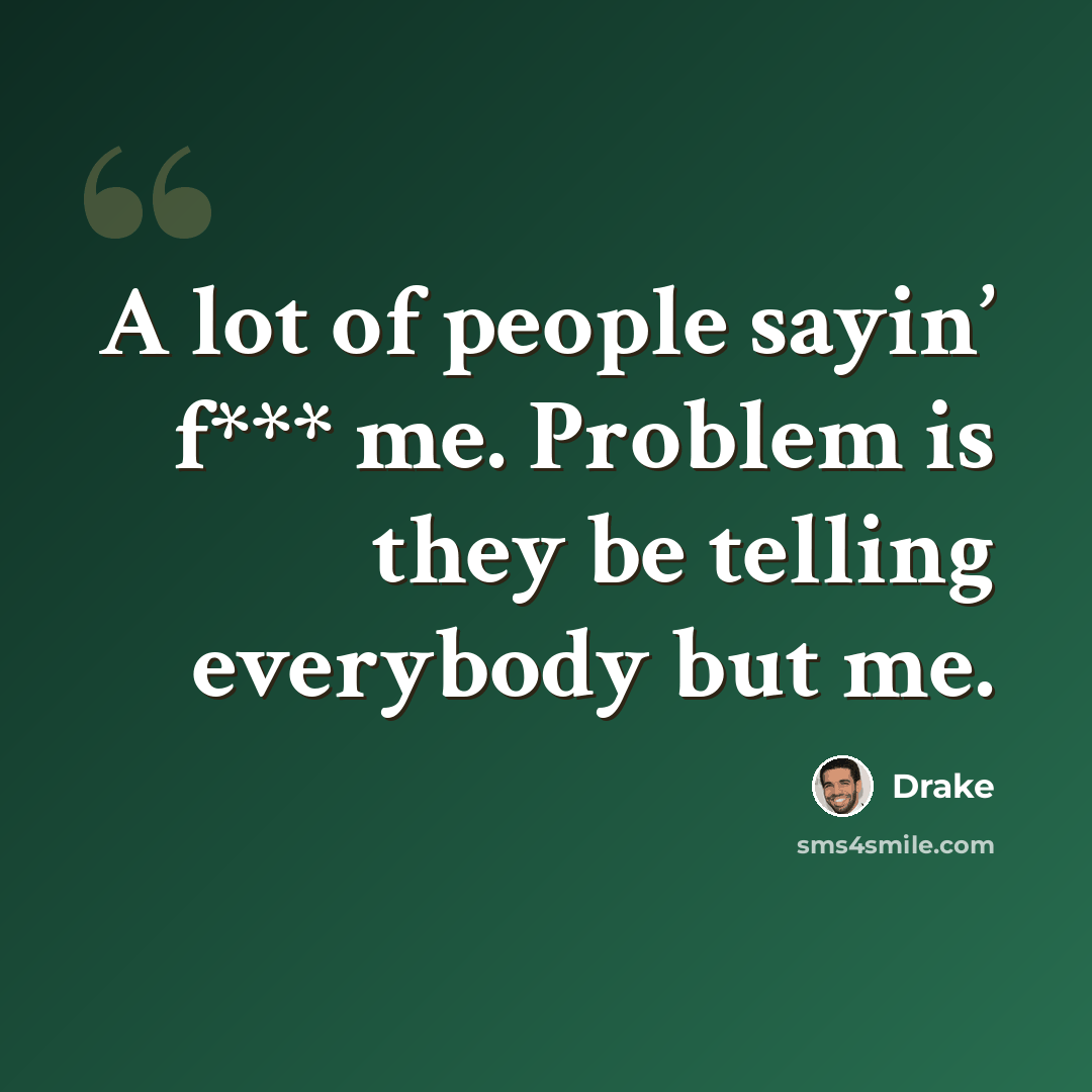 “A lot of people sayin’ f*** me. Problem is they be telling everybody but me.” quote by Drake