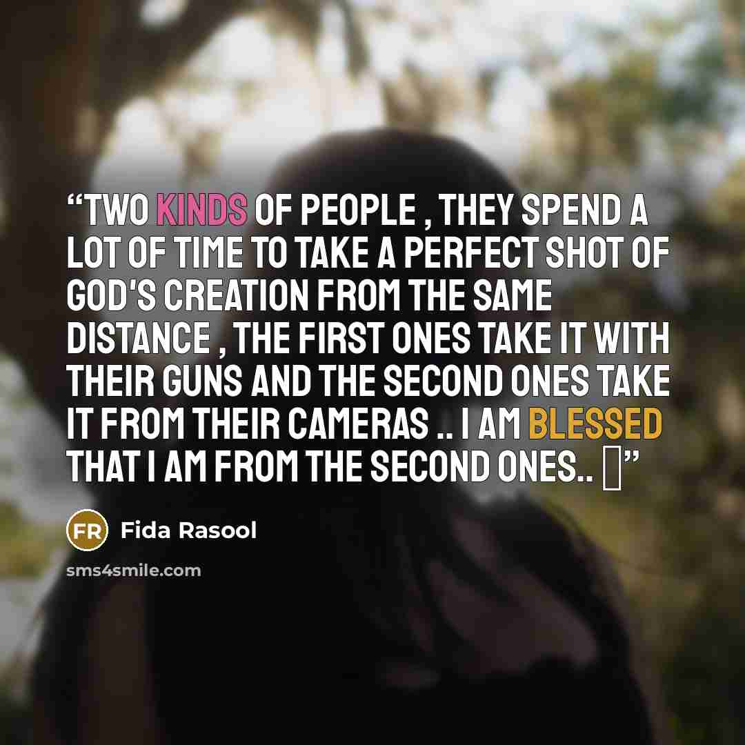 “Two kinds of people , they spend a lot of time to take a perfect shot of God's creation from the same distance , the first ones take it with their guns and the second ones take it from their Cameras .. I am blessed that I am from the second ones.. ❤️” quote by Fida Rasool