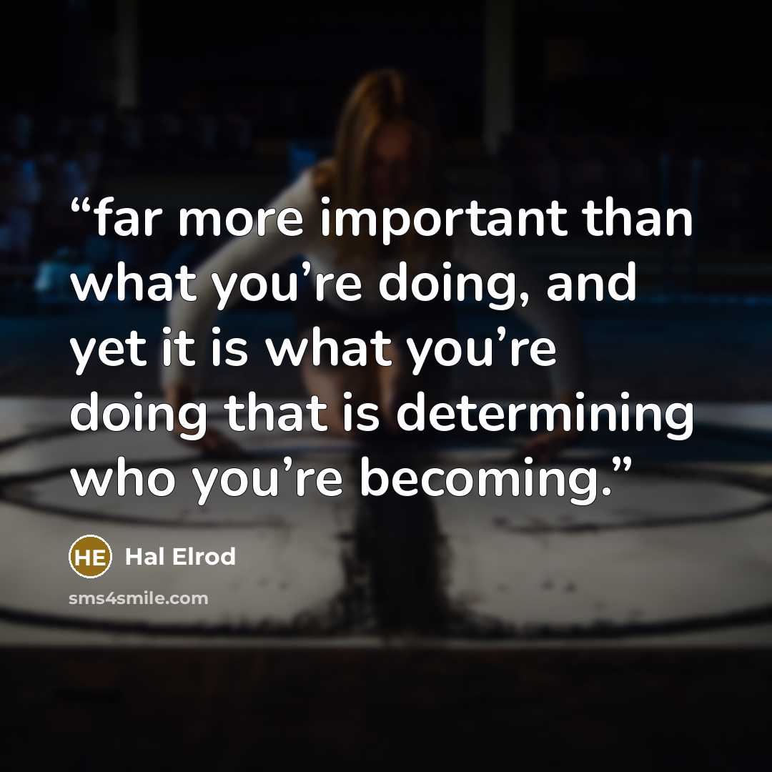“far more important than what you’re doing, and yet it is what you’re doing that is determining who you’re becoming.” quote by Hal Elrod