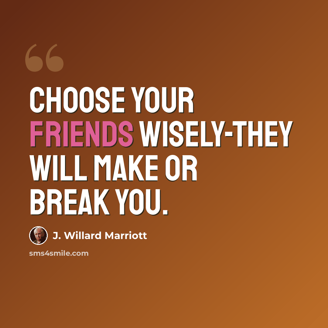 “Choose your friends wisely-they will make or break you.” quote by J. Willard Marriott