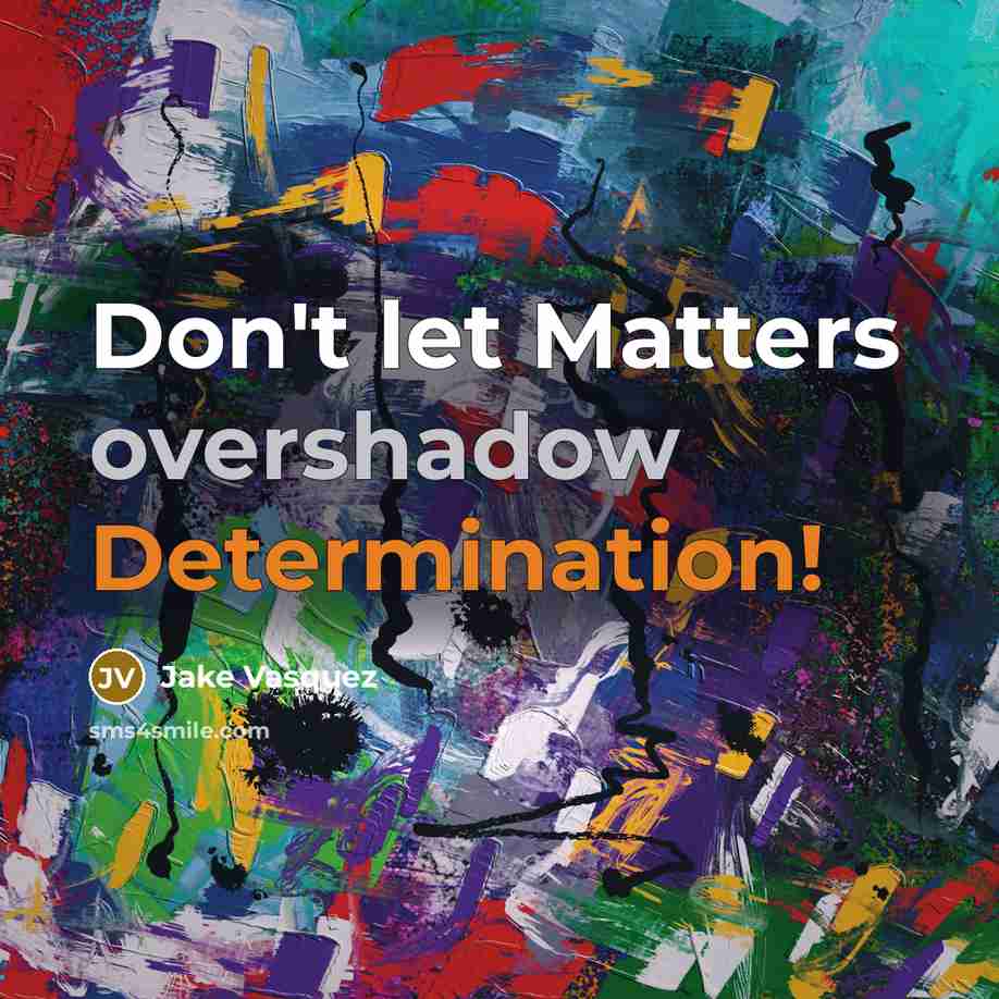 “Don't let Matters overshadow Determination!” quote by Jake Vasquez