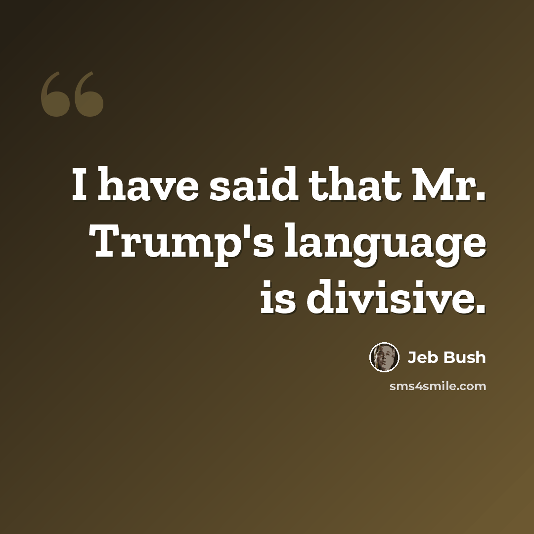 “I have said that Mr. Trump's language is divisive.” quote by Jeb Bush