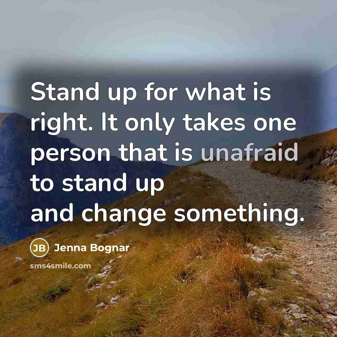 “Stand up for what is right. It only takes one person that is unafraid to stand up and change something.” quote by Jenna Bognar