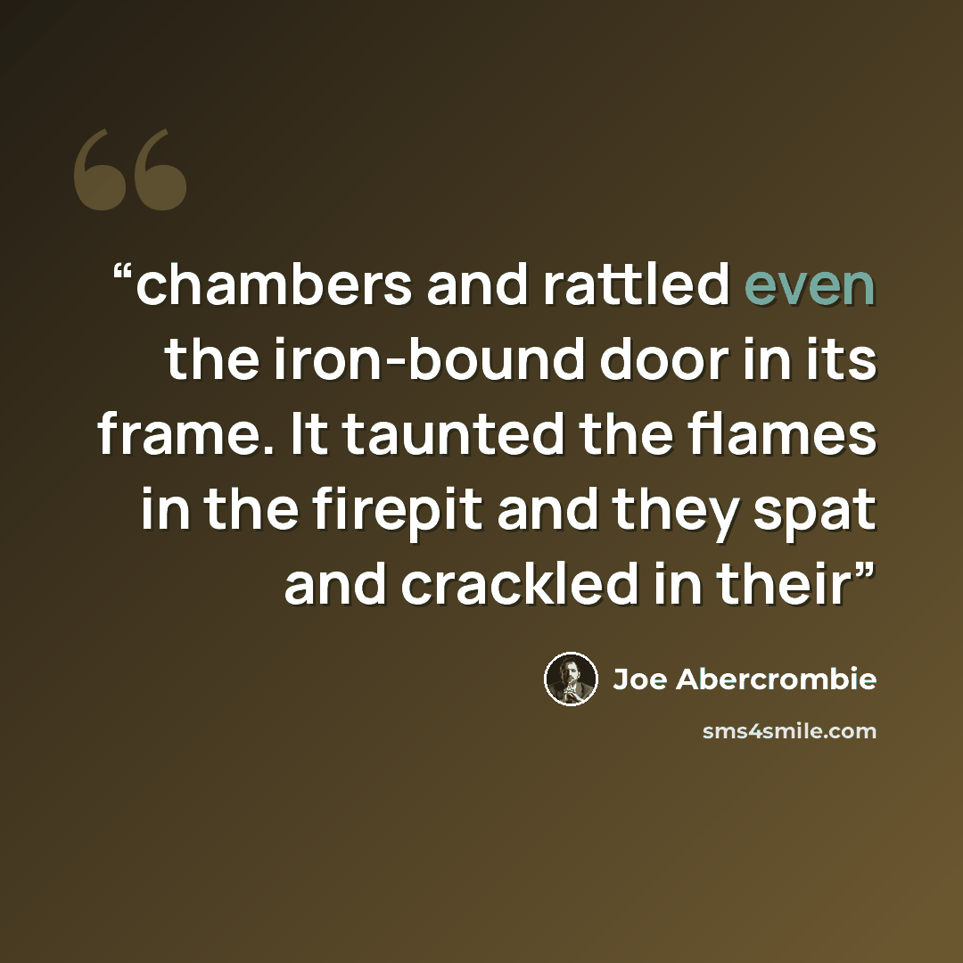 “chambers and rattled even the iron-bound door in its frame. It taunted the flames in the firepit and they spat and crackled in their” quote by Joe Abercrombie