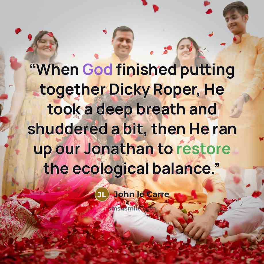 “When God finished putting together Dicky Roper, He took a deep breath and shuddered a bit, then He ran up our Jonathan to restore the ecological balance.” quote by John le Carré