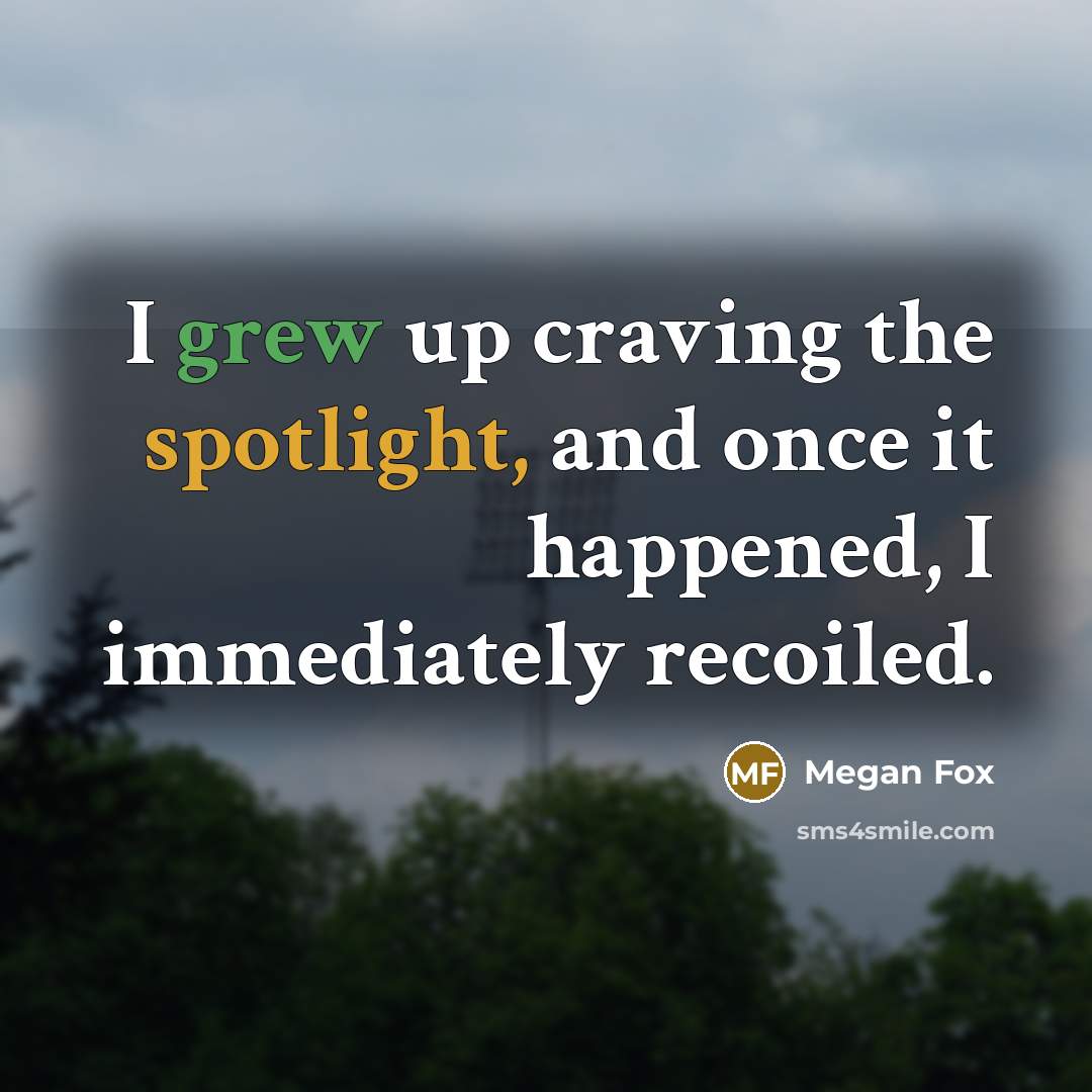 “I grew up craving the spotlight, and once it happened, I immediately recoiled.” quote by Megan Fox