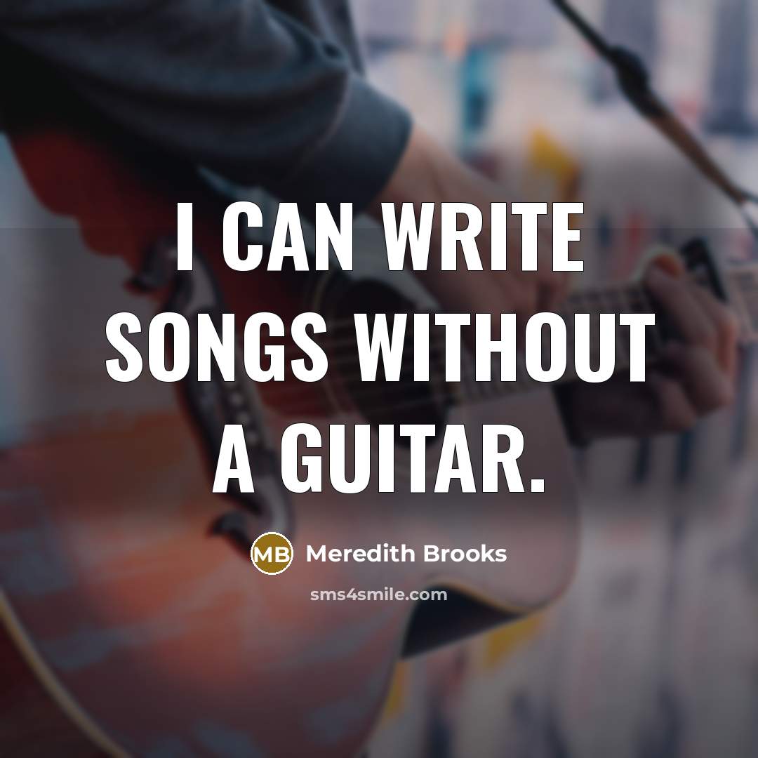 “I can write songs without a guitar.” quote by Meredith Brooks