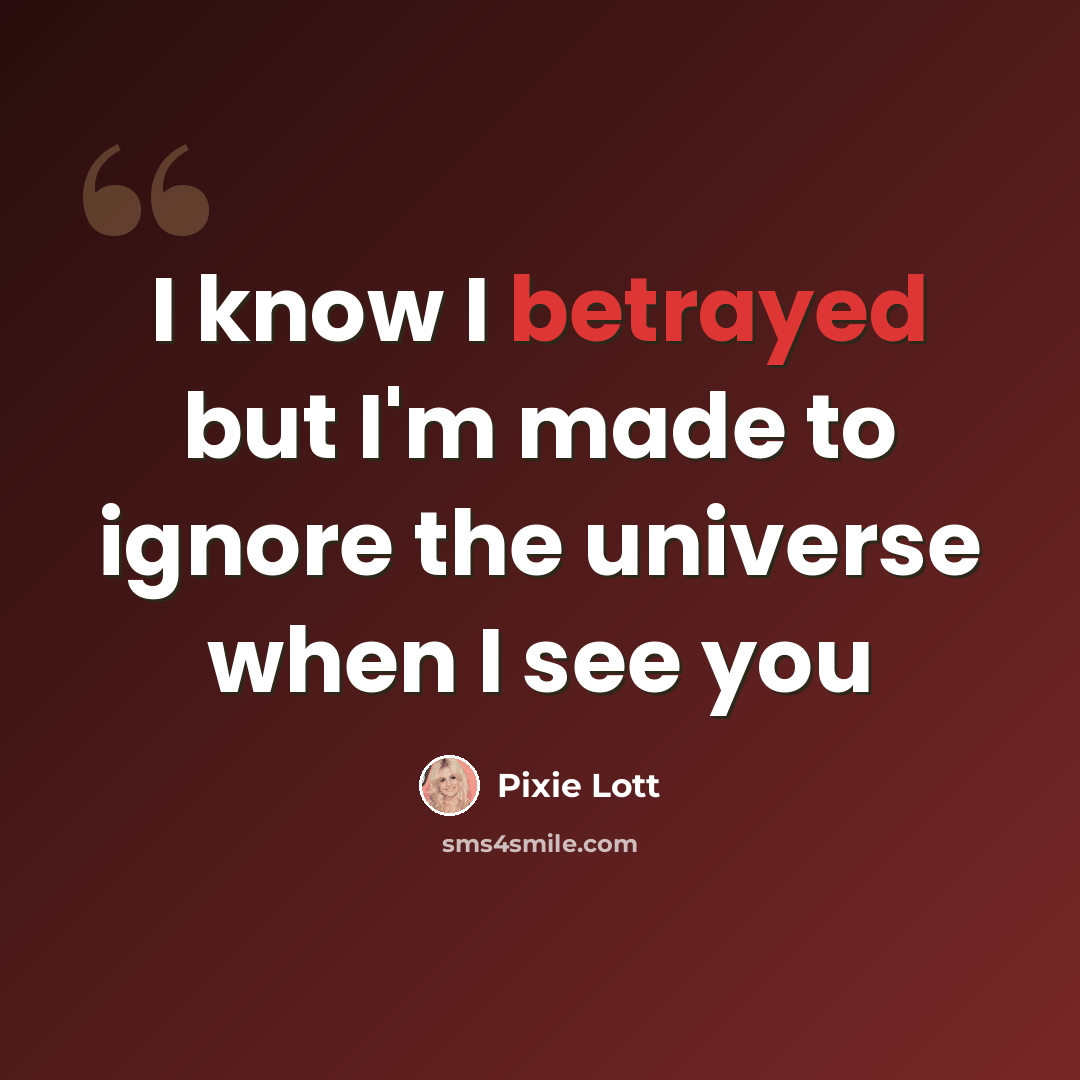 “I know I betrayed but I'm made to ignore the universe when I see you” quote by Pixie Lott