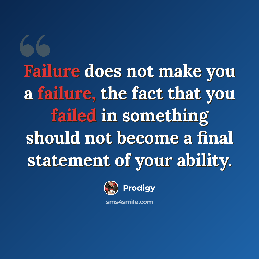 “Failure does not make you a failure, the fact that you failed in something should not become a final statement of your ability.” quote by Prodigy